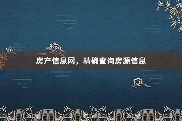 房产信息网,精确查询房源信息
